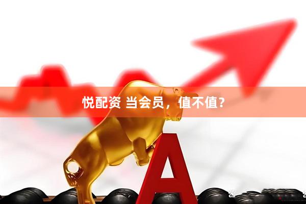 悦配资 当会员，值不值？