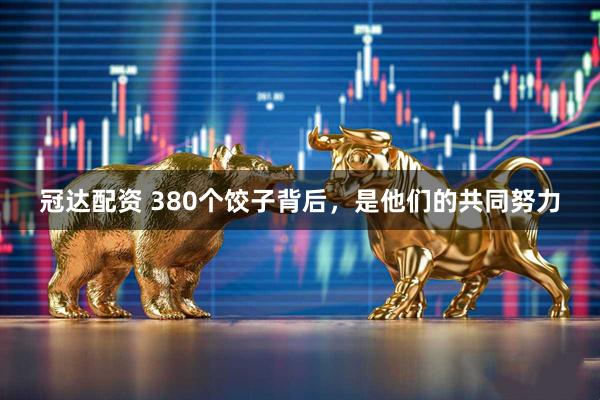 冠达配资 380个饺子背后，是他们的共同努力