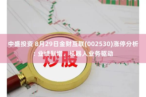 中盛投资 8月29日金财互联(002530)涨停分析: 业绩暴增、机器人业务驱动