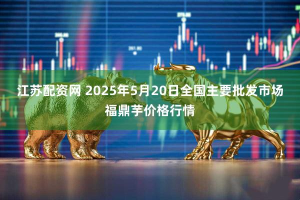 江苏配资网 2025年5月20日全国主要批发市场福鼎芋价格行情