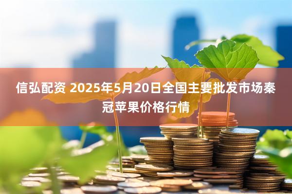 信弘配资 2025年5月20日全国主要批发市场秦冠苹果价格行情