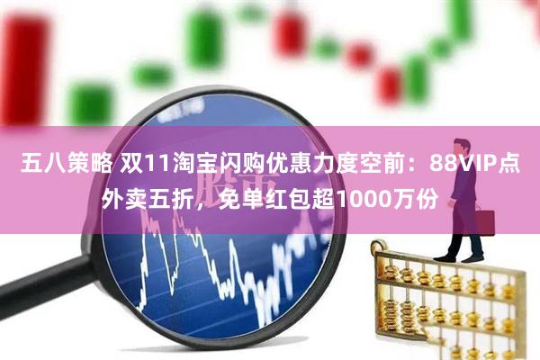 五八策略 双11淘宝闪购优惠力度空前：88VIP点外卖五折，免单红包超1000万份