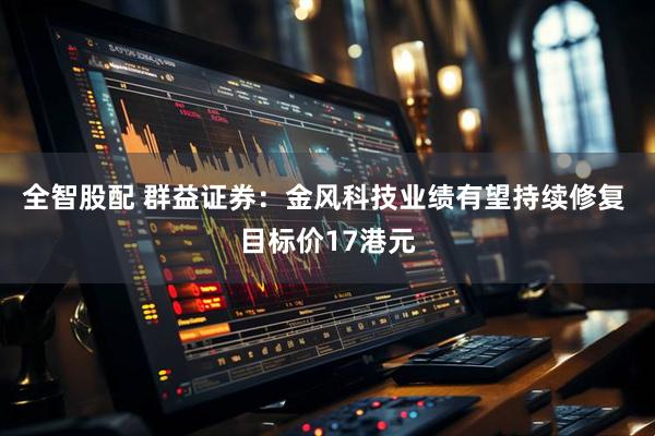 全智股配 群益证券：金风科技业绩有望持续修复 目标价17港元