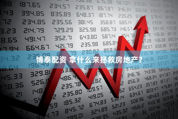 博泰配资 拿什么来拯救房地产？