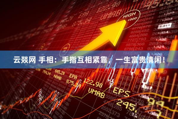 云燚网 手相：手指互相紧靠，一生富贵清闲！